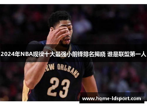 2024年NBA现役十大最强小前锋排名揭晓 谁是联盟第一人